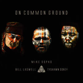 MIKE SOPKO, BILL LASWELL, TYSHAWN SOREY On Common Ground