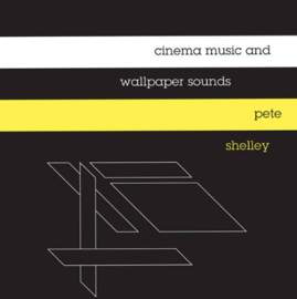 PETE SHELLEY Cinema Music and Wallpaper Sounds