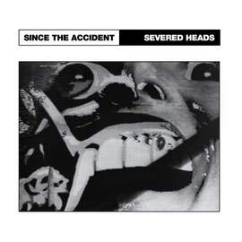 SEVERED HEADS Since the Accident/ City Slab Horror