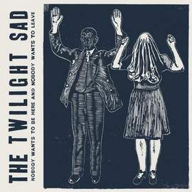 THE TWILIGHT SAD Nobody Wants To be Here, and Nobody Wants to Leave