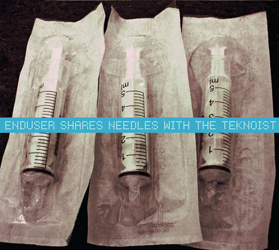 06/06/2013 : ENDUSER / NEEDLE SHARING / TEKNOIST, THE - Enduser Shares Needles With The Teknoist