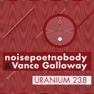 20/10/2011 : NOISEPOETNOBODY & VANCE GALLOWAY - Uranium 238