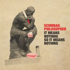 05/06/2011 : SCUMBAG PHILOSOPHER - It means nothing so it means nothing