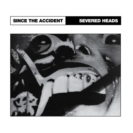 13/05/2014 : SEVERED HEADS - Since The Accident