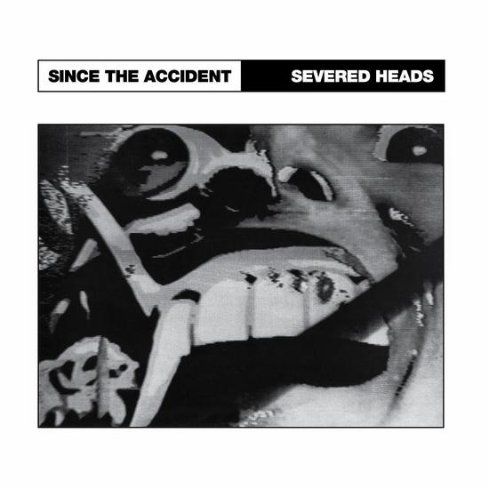 19/05/2015 : SEVERED HEADS - Since the Accident/ City Slab Horror